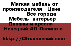 Мягкая мебель от производителя › Цена ­ 10 950 - Все города Мебель, интерьер » Диваны и кресла   . Ненецкий АО,Оксино с.
